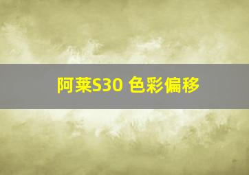 阿莱S30 色彩偏移